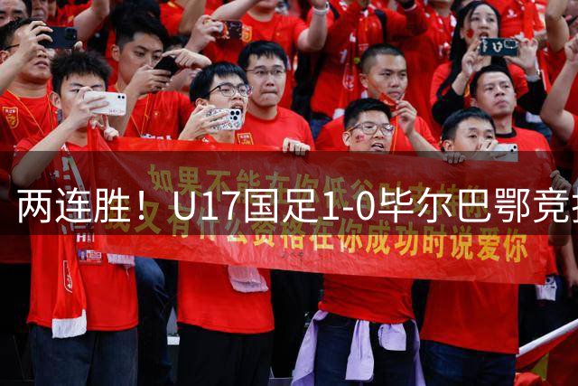 两连胜！U17国足1-0毕尔巴鄂竞技U17 程晟涵连场破门